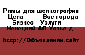 Рамы для шелкографии › Цена ­ 400 - Все города Бизнес » Услуги   . Ненецкий АО,Устье д.